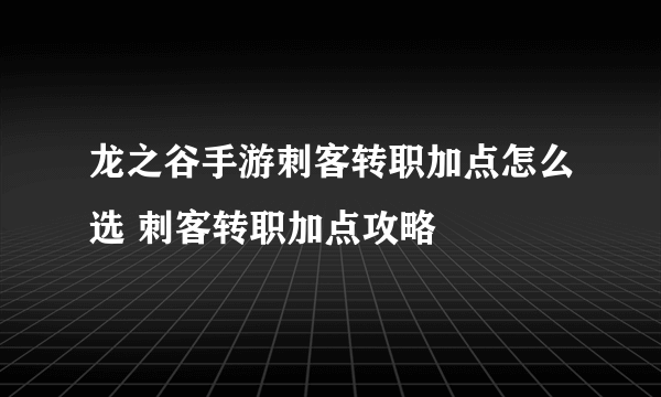龙之谷手游刺客转职加点怎么选 刺客转职加点攻略
