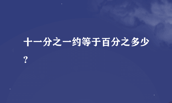 十一分之一约等于百分之多少？