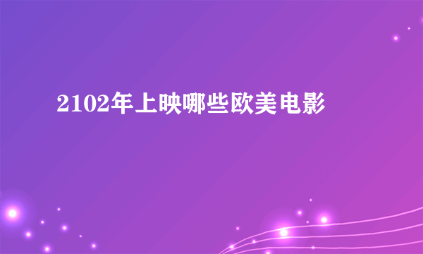 2102年上映哪些欧美电影