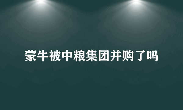 蒙牛被中粮集团并购了吗