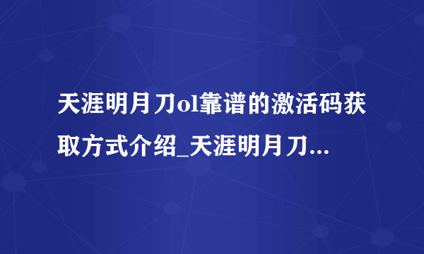 天涯明月刀ol靠谱的激活码获取方式介绍_天涯明月刀ol靠谱的激活码获取方式是什么