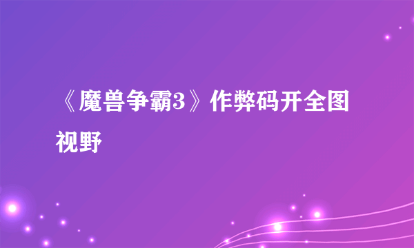 《魔兽争霸3》作弊码开全图视野