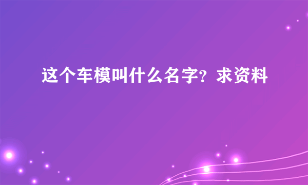 这个车模叫什么名字？求资料