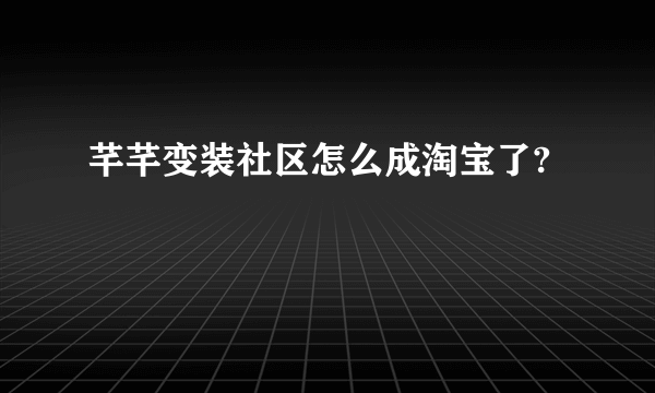 芊芊变装社区怎么成淘宝了?