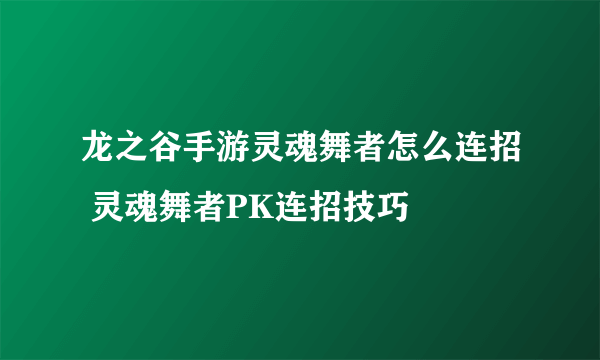 龙之谷手游灵魂舞者怎么连招 灵魂舞者PK连招技巧