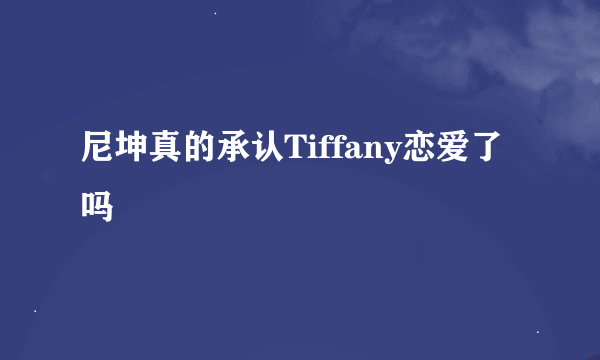 尼坤真的承认Tiffany恋爱了吗