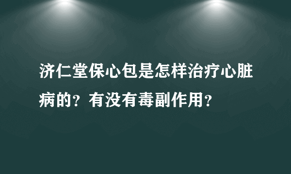 济仁堂保心包是怎样治疗心脏病的？有没有毒副作用？