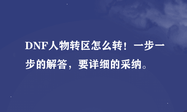 DNF人物转区怎么转！一步一步的解答，要详细的采纳。