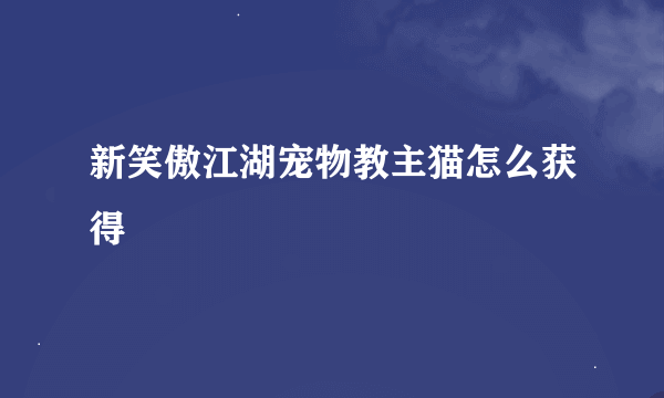 新笑傲江湖宠物教主猫怎么获得