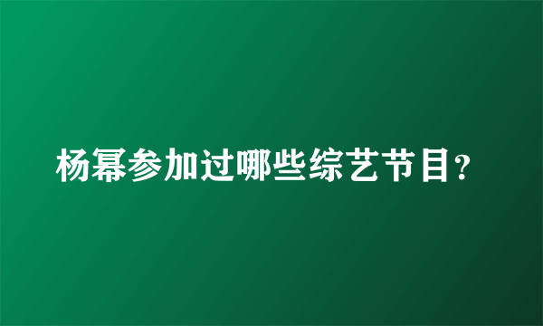 杨幂参加过哪些综艺节目？