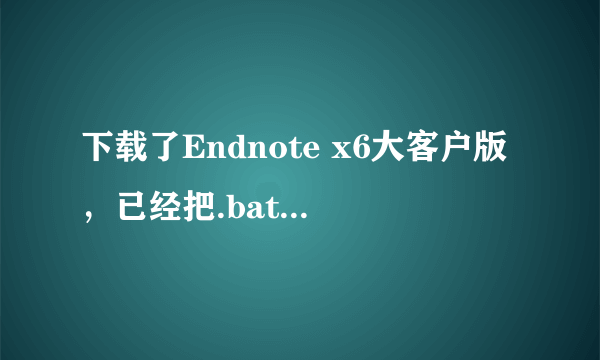 下载了Endnote x6大客户版，已经把.bat放在了安装目录下面了，为什么打开软件还是提示免费试用30天呢