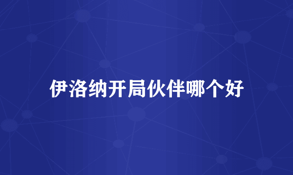 伊洛纳开局伙伴哪个好