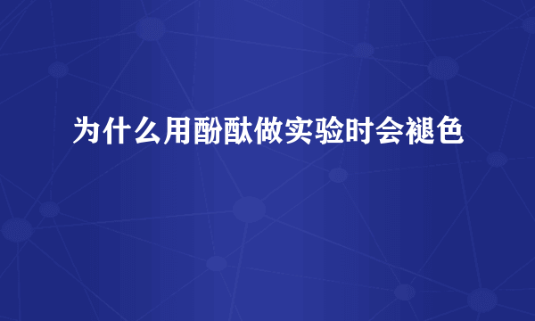 为什么用酚酞做实验时会褪色