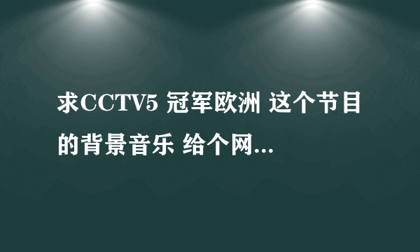 求CCTV5 冠军欧洲 这个节目的背景音乐 给个网址 谢谢~~