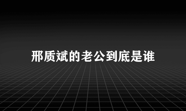 邢质斌的老公到底是谁