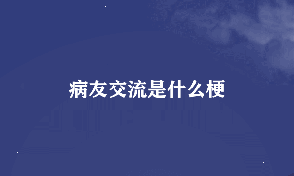 病友交流是什么梗