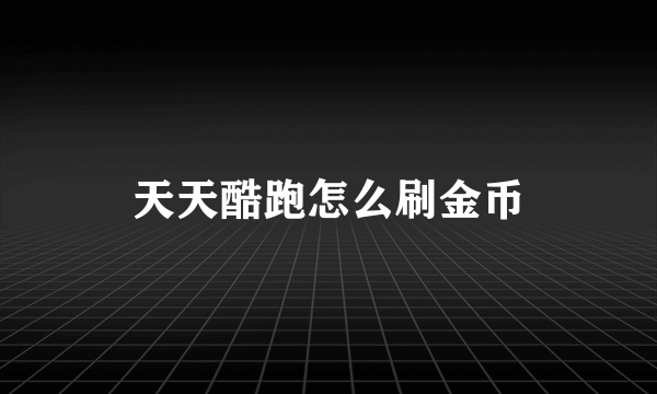 天天酷跑怎么刷金币