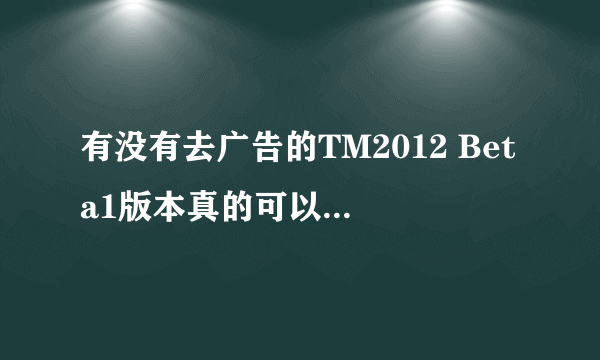 有没有去广告的TM2012 Beta1版本真的可以清爽体验QQ？