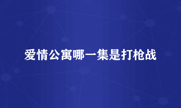 爱情公寓哪一集是打枪战