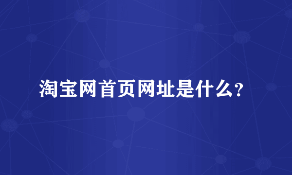 淘宝网首页网址是什么？