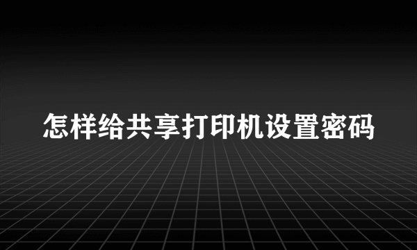 怎样给共享打印机设置密码