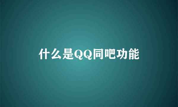 什么是QQ同吧功能