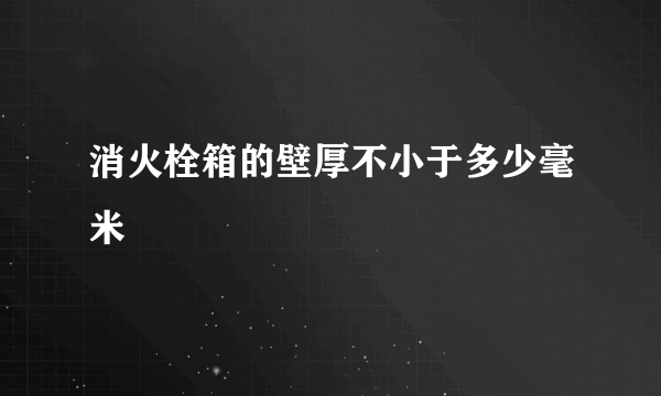 消火栓箱的壁厚不小于多少毫米