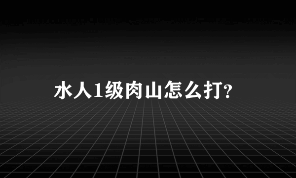水人1级肉山怎么打？