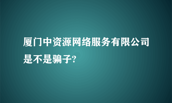 厦门中资源网络服务有限公司是不是骗子?