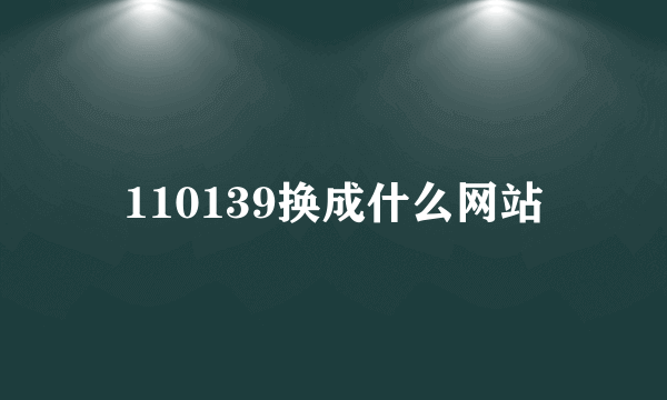 110139换成什么网站