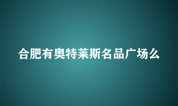 合肥有奥特莱斯名品广场么