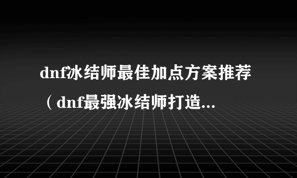 dnf冰结师最佳加点方案推荐（dnf最强冰结师打造攻略）「必看」