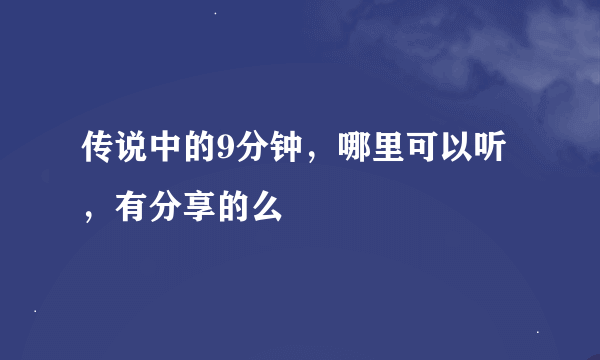 传说中的9分钟，哪里可以听，有分享的么