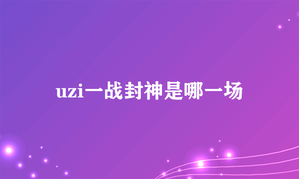 uzi一战封神是哪一场