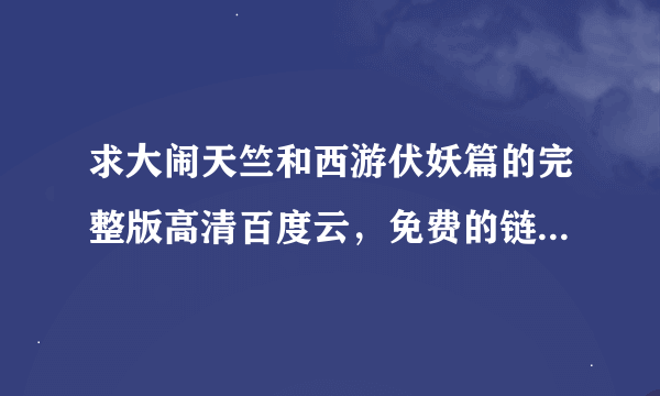 求大闹天竺和西游伏妖篇的完整版高清百度云，免费的链接，要钱的别加，感谢