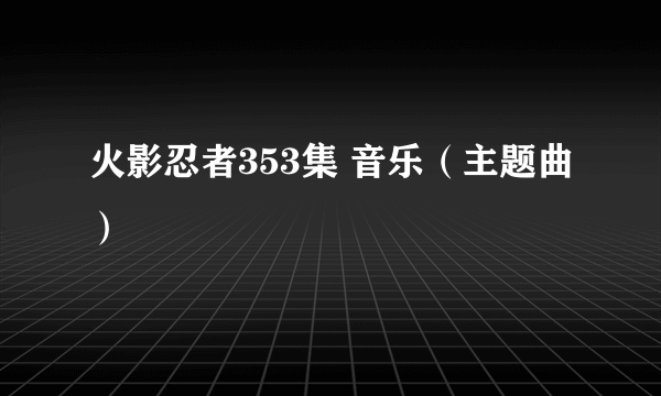 火影忍者353集 音乐（主题曲）