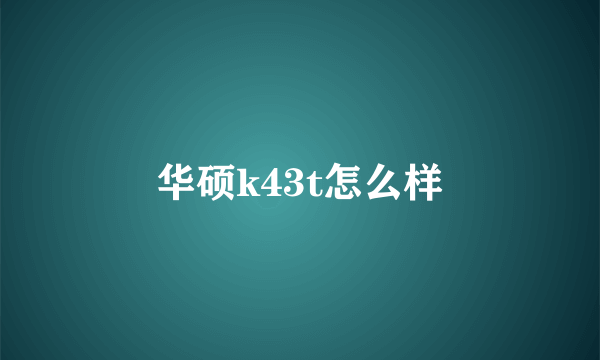 华硕k43t怎么样