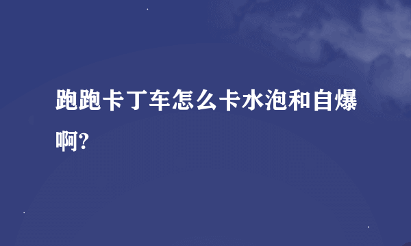 跑跑卡丁车怎么卡水泡和自爆啊?