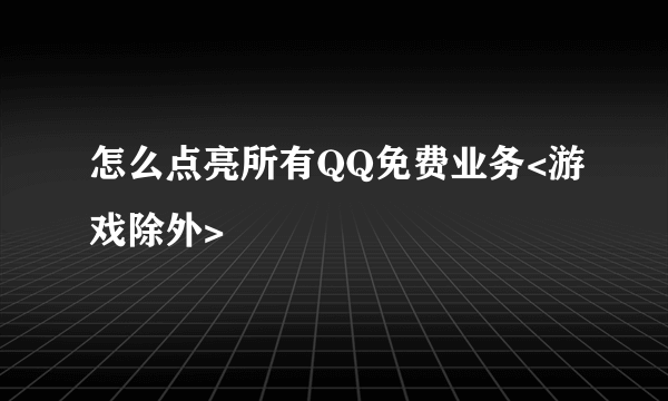 怎么点亮所有QQ免费业务<游戏除外>