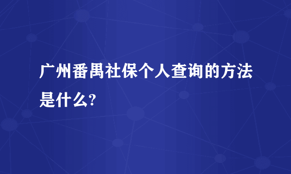广州番禺社保个人查询的方法是什么?