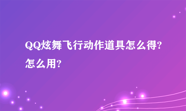 QQ炫舞飞行动作道具怎么得?怎么用?