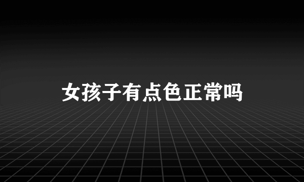 女孩子有点色正常吗