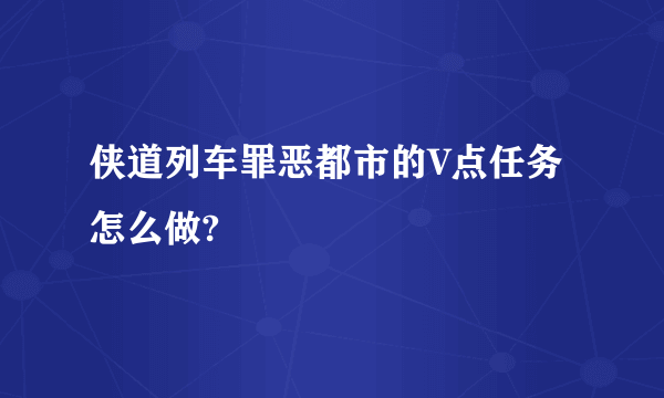 侠道列车罪恶都市的V点任务怎么做?