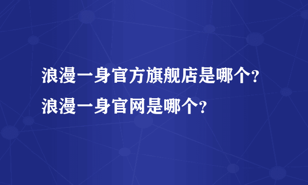 浪漫一身官方旗舰店是哪个？浪漫一身官网是哪个？