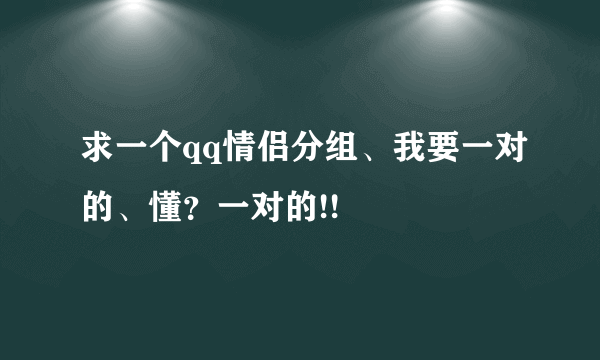 求一个qq情侣分组、我要一对的、懂？一对的!!