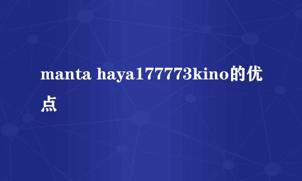 manta haya177773kino的优点