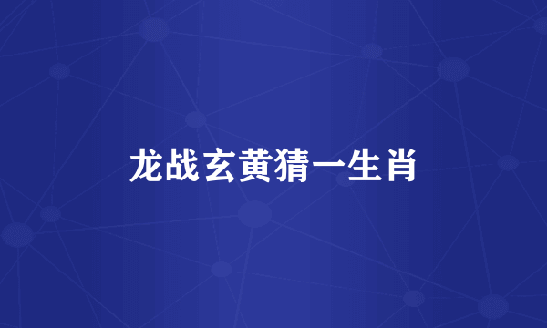 龙战玄黄猜一生肖