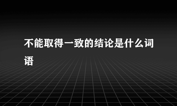 不能取得一致的结论是什么词语