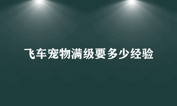 飞车宠物满级要多少经验