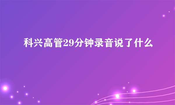 科兴高管29分钟录音说了什么